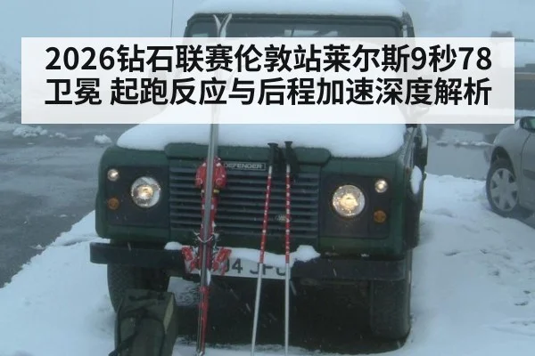 2026钻石联赛伦敦站莱尔斯9秒78卫冕 起跑反应与后程加速深度解析（XKSPORTS）