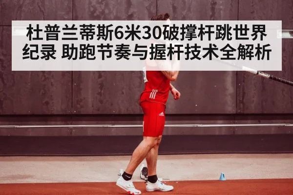 杜普兰蒂斯6米30破撑杆跳世界纪录 助跑节奏与握杆技术全解析 - XKSPORTS