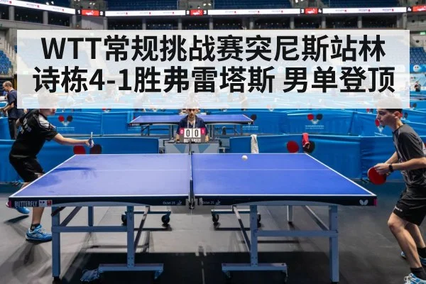 WTT常规挑战赛突尼斯站林诗栋4-1胜弗雷塔斯 男单登顶