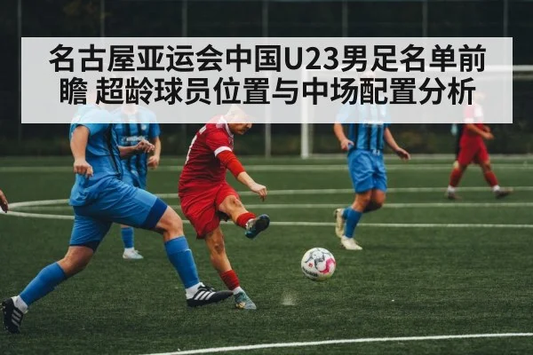 名古屋亚运会中国U23男足名单前瞻 超龄球员位置与中场配置分析
