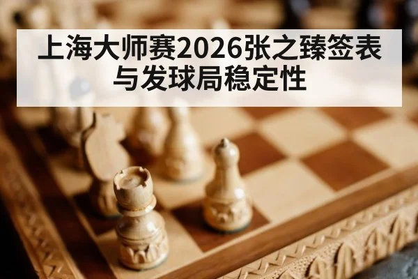 上海大师赛2026张之臻签表与发球局稳定性