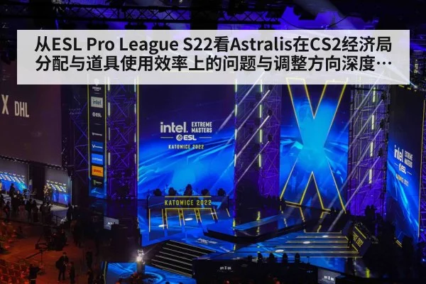从ESL Pro League S22看Astralis在CS2经济局分配与道具使用效率上的问题与调整方向深度分析