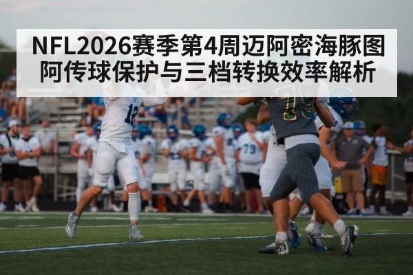 NFL2026赛季第4周迈阿密海豚图阿传球保护与三档转换效率解析