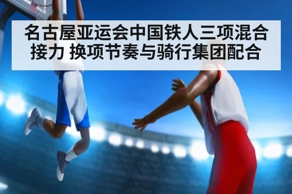 名古屋亚运会中国铁人三项混合接力 换项节奏与骑行集团配合