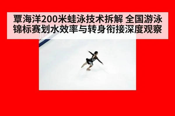 覃海洋200米蛙泳技术拆解 全国游泳锦标赛划水效率与转身衔接深度观察