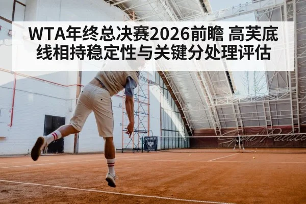 WTA年终总决赛2026前瞻 高芙底线相持稳定性与关键分处理评估