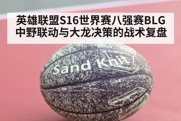 英雄联盟S16世界赛八强赛BLG中野联动与大龙决策的战术复盘