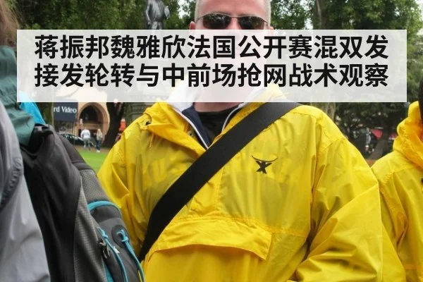蒋振邦魏雅欣法国公开赛混双发接发轮转与中前场抢网战术观察